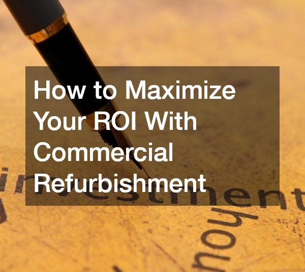 How to Maximize Your ROI With Commercial Refurbishment