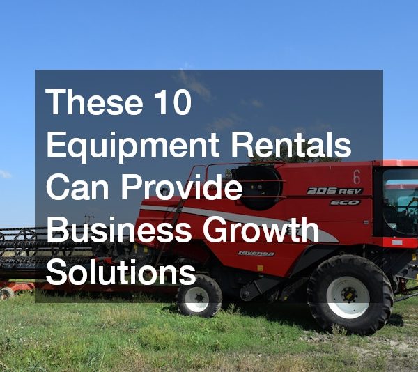 These 10 Equipment Rentals Can Provide Business Growth Solutions