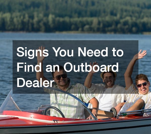 Signs You Need to Find an Outboard Dealer