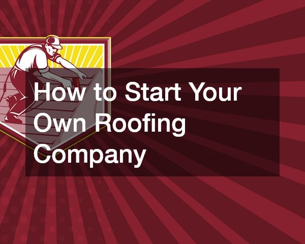 How to Start Your Own Roofing Company