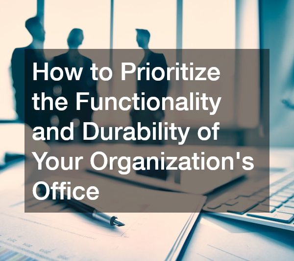How to Prioritize the Functionality and Durability of Your Organizations Office